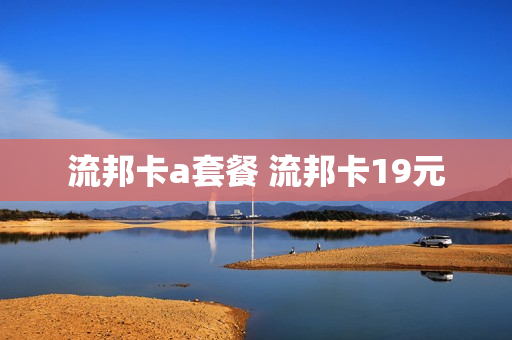 流邦卡a套餐 流邦卡19元