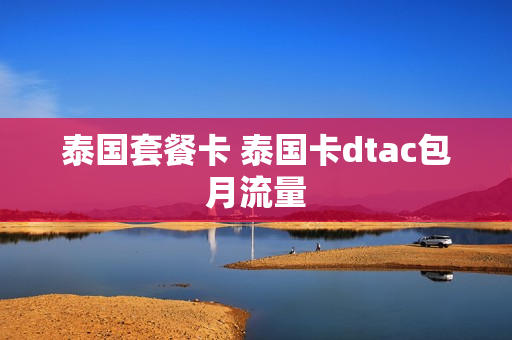 泰国套餐卡 泰国卡dtac包月流量