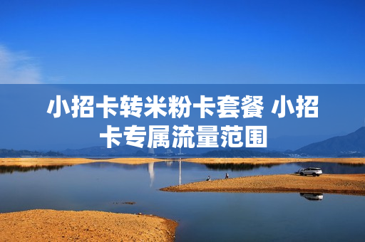 小招卡转米粉卡套餐 小招卡专属流量范围