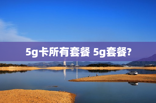 5g卡所有套餐 5g套餐?