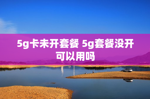 5g卡未开套餐 5g套餐没开可以用吗