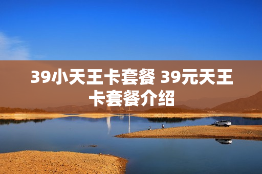 39小天王卡套餐 39元天王卡套餐介绍