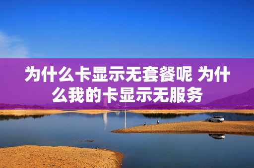 为什么卡显示无套餐呢 为什么我的卡显示无服务