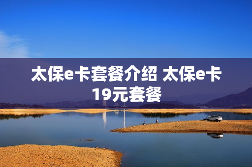 太保e卡套餐介绍 太保e卡19元套餐