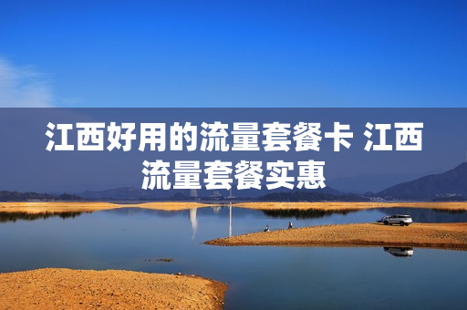 江西好用的流量套餐卡 江西流量套餐实惠