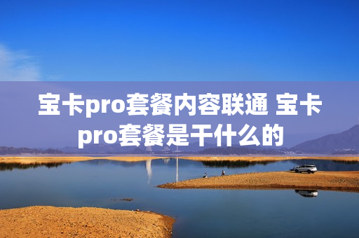 宝卡pro套餐内容联通 宝卡pro套餐是干什么的