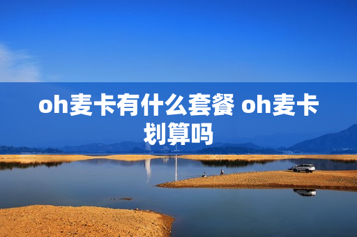 oh麦卡有什么套餐 oh麦卡划算吗