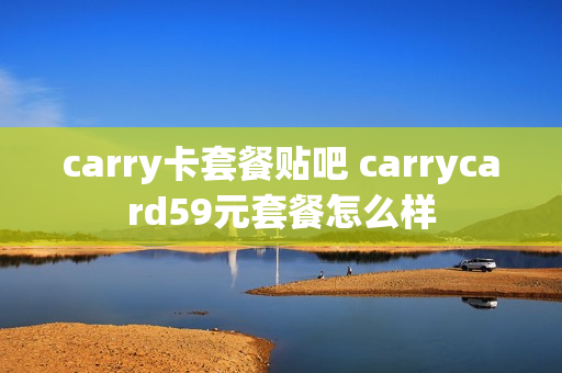 carry卡套餐贴吧 carrycard59元套餐怎么样