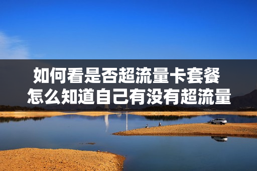 如何看是否超流量卡套餐 怎么知道自己有没有超流量