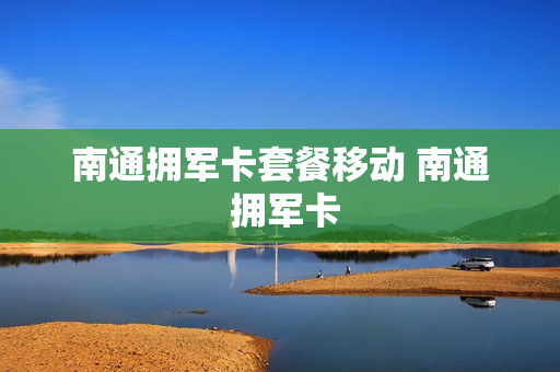 南通拥军卡套餐移动 南通 拥军卡