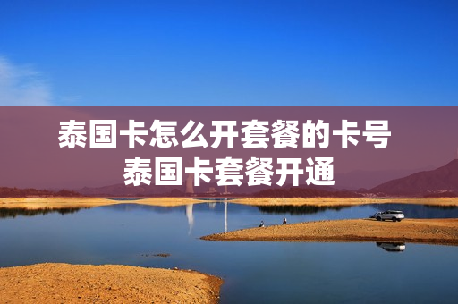 泰国卡怎么开套餐的卡号 泰国卡套餐开通