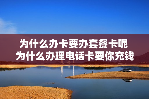 为什么办卡要办套餐卡呢 为什么办理电话卡要你充钱