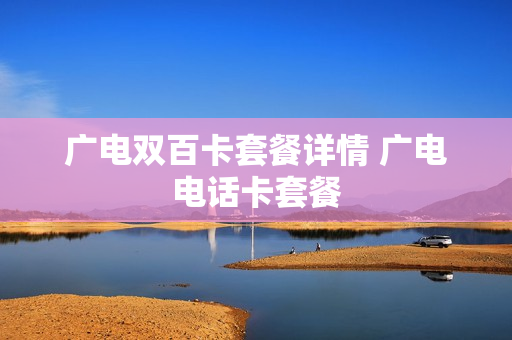 广电双百卡套餐详情 广电电话卡套餐