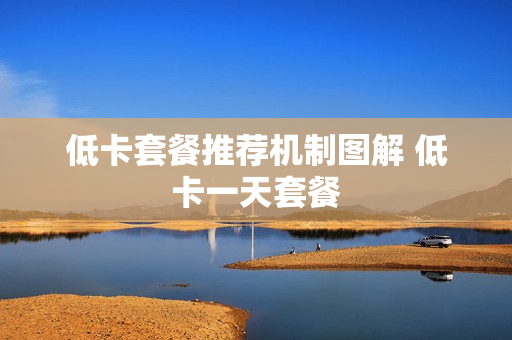 低卡套餐推荐机制图解 低卡一天套餐