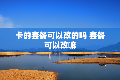 卡的套餐可以改的吗 套餐可以改嘛
