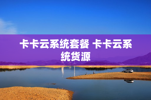 卡卡云系统套餐 卡卡云系统货源