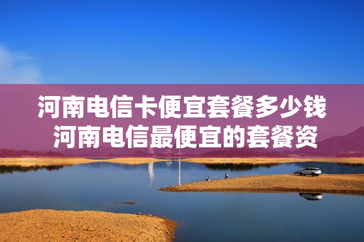 河南电信卡便宜套餐多少钱 河南电信最便宜的套餐资费表