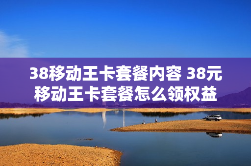 38移动王卡套餐内容 38元移动王卡套餐怎么领权益