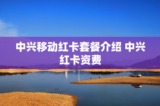中兴移动红卡套餐介绍 中兴红卡资费