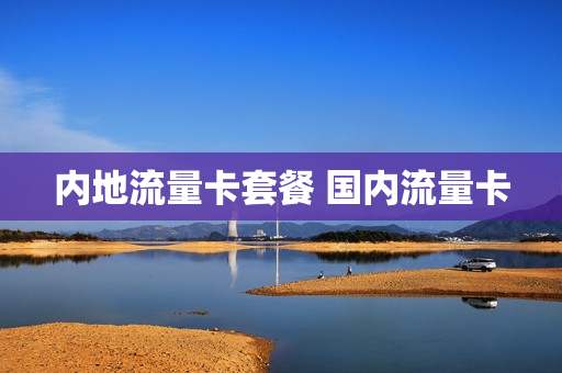 内地流量卡套餐 国内流量卡