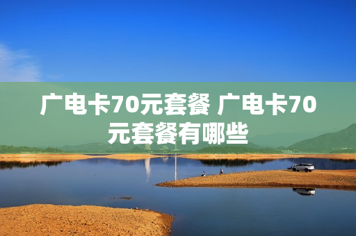 广电卡70元套餐 广电卡70元套餐有哪些