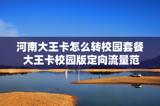 河南大王卡怎么转校园套餐 大王卡校园版定向流量范围