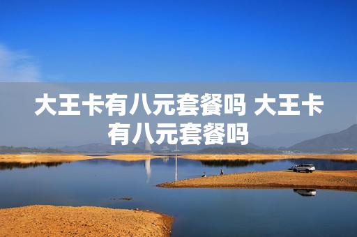 大王卡有八元套餐吗 大王卡有八元套餐吗