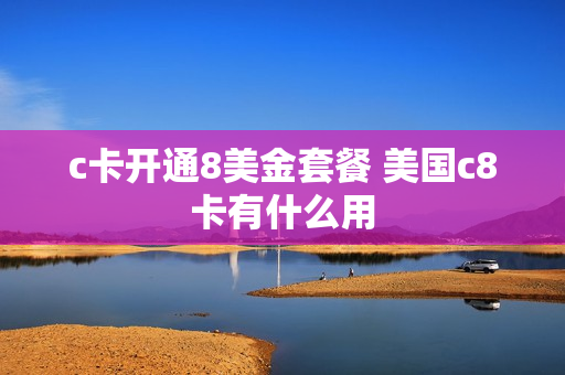 c卡开通8美金套餐 美国c8卡有什么用