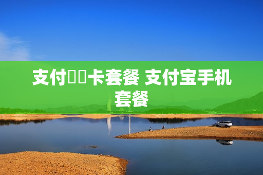 支付寶寶卡套餐 支付宝手机套餐