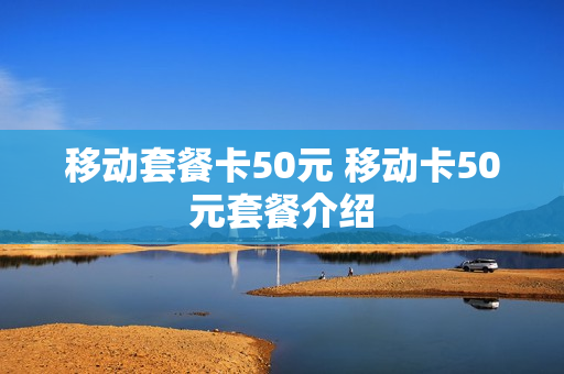 移动套餐卡50元 移动卡50元套餐介绍