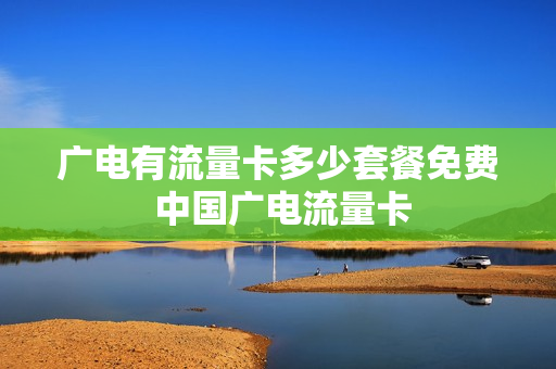 广电有流量卡多少套餐免费 中国广电流量卡