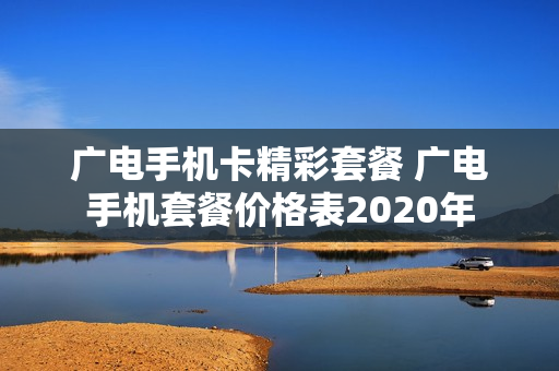 广电手机卡精彩套餐 广电手机套餐价格表2020年