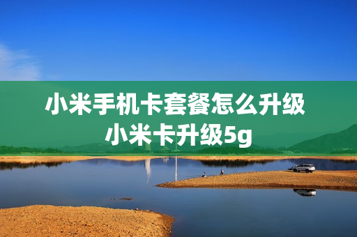 小米手机卡套餐怎么升级 小米卡升级5g