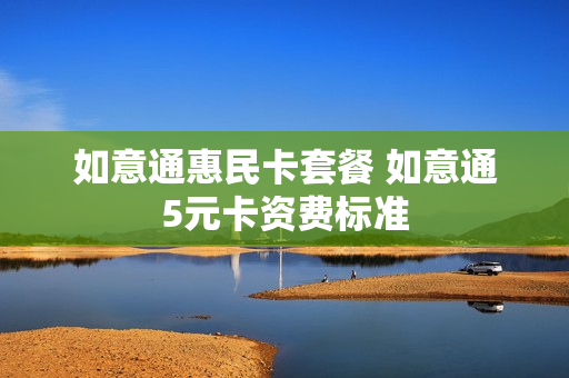 如意通惠民卡套餐 如意通5元卡资费标准