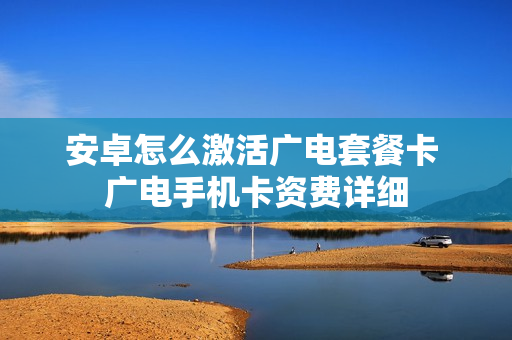 安卓怎么激活广电套餐卡 广电手机卡资费详细