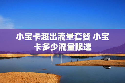 小宝卡超出流量套餐 小宝卡多少流量限速