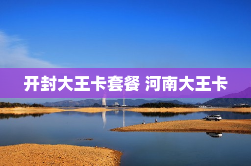 开封大王卡套餐 河南大王卡