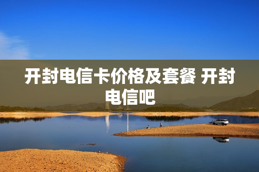开封电信卡价格及套餐 开封电信吧