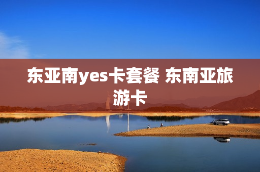东亚南yes卡套餐 东南亚旅游卡