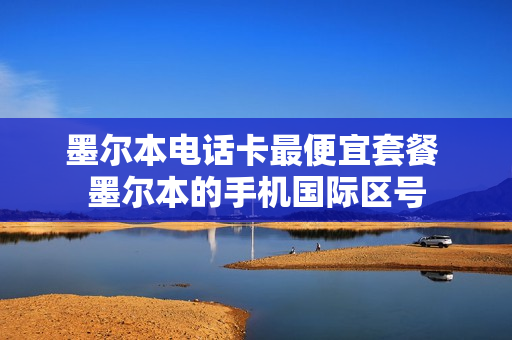墨尔本电话卡最便宜套餐 墨尔本的手机国际区号