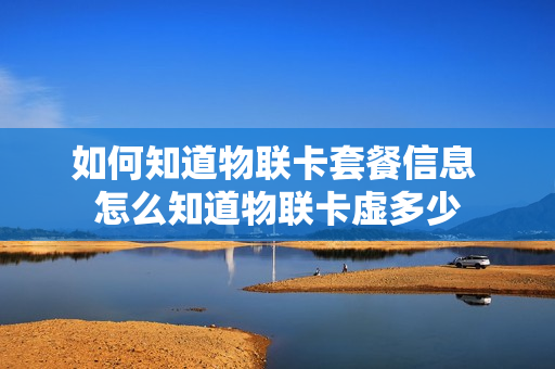 如何知道物联卡套餐信息 怎么知道物联卡虚多少