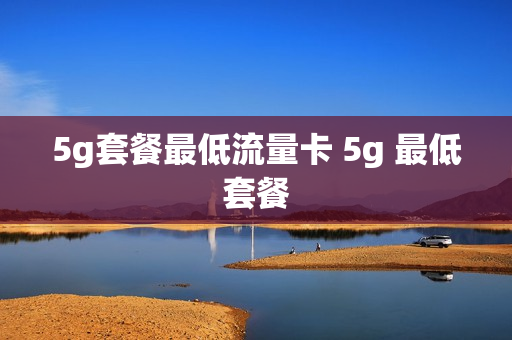 5g套餐最低流量卡 5g 最低套餐