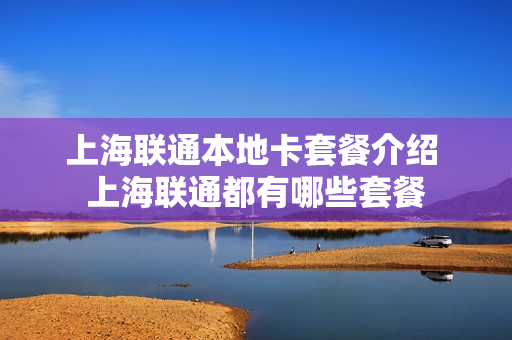 上海联通本地卡套餐介绍 上海联通都有哪些套餐