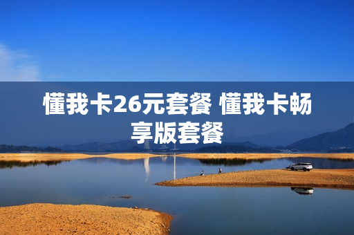 懂我卡26元套餐 懂我卡畅享版套餐