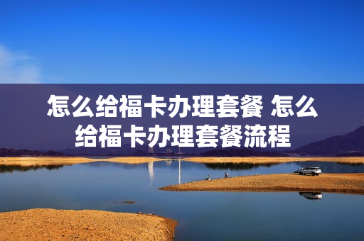 怎么给福卡办理套餐 怎么给福卡办理套餐流程