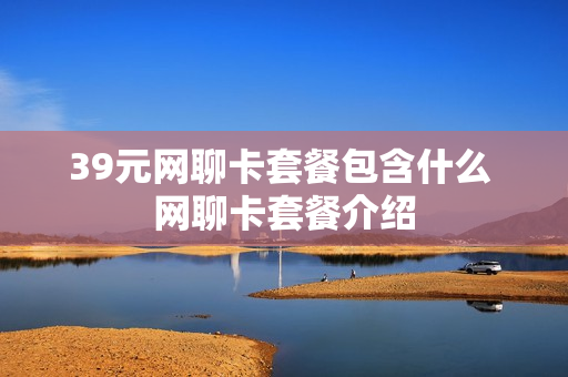 39元网聊卡套餐包含什么 网聊卡套餐介绍