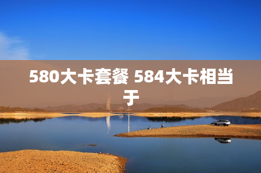 580大卡套餐 584大卡相当于