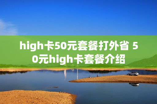 high卡50元套餐打外省 50元high卡套餐介绍