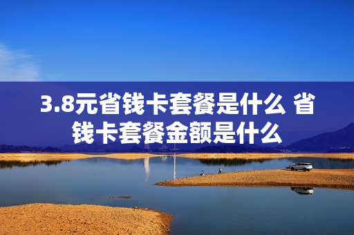 3.8元省钱卡套餐是什么 省钱卡套餐金额是什么