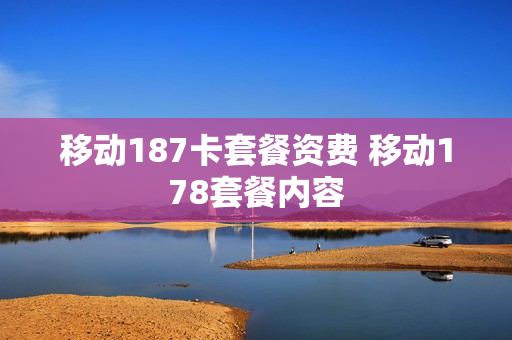 移动187卡套餐资费 移动178套餐内容